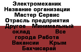 Электромеханик › Название организации ­ Мастер Сервис › Отрасль предприятия ­ Другое › Минимальный оклад ­ 30 000 - Все города Работа » Вакансии   . Крым,Бахчисарай